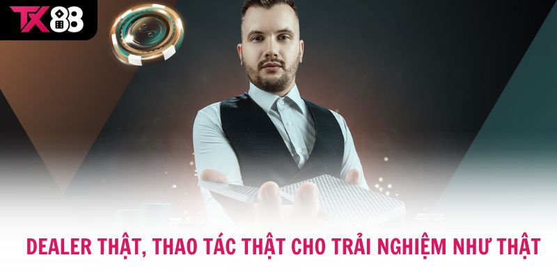 Dealer thật, thao tác thật cho trải nghiệm như thật